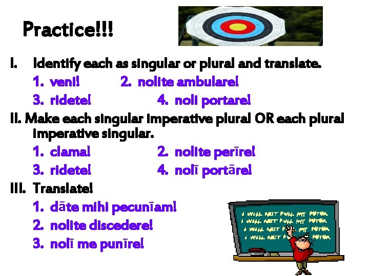 Practice!!! I. Identify each as singular or plural and translate. 1. veni! 2. nolite