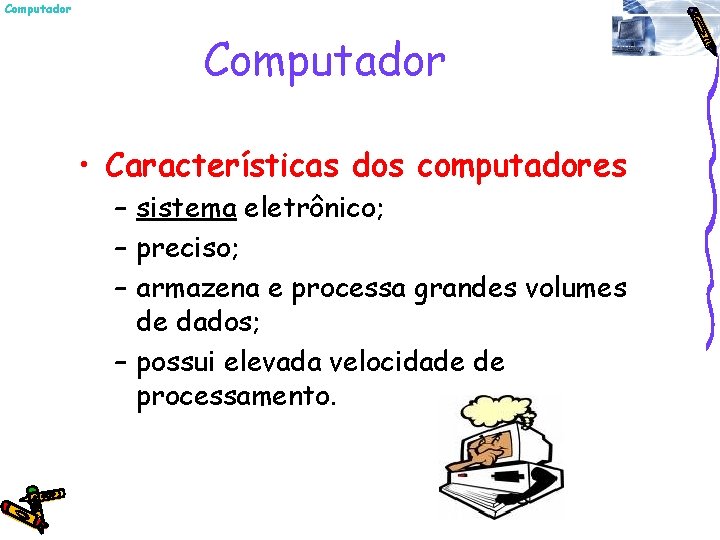 Computador • Características dos computadores – sistema eletrônico; – preciso; – armazena e processa