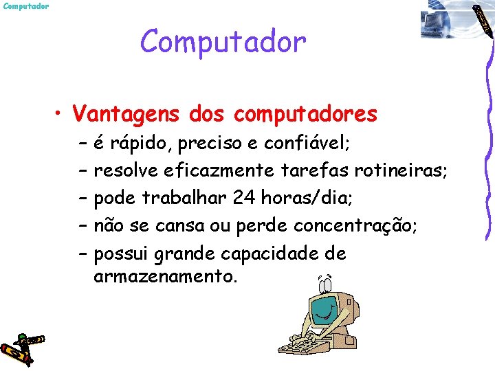 Computador • Vantagens dos computadores – – – é rápido, preciso e confiável; resolve