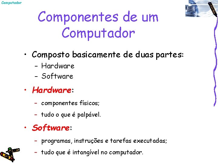 Computador Componentes de um Computador • Composto basicamente de duas partes: – Hardware –