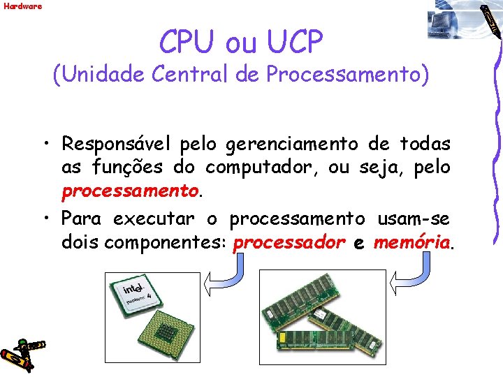 Hardware CPU ou UCP (Unidade Central de Processamento) • Responsável pelo gerenciamento de todas
