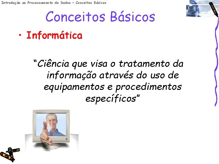 Introdução ao Processamento de Dados – Conceitos Básicos • Informática “Ciência que visa o