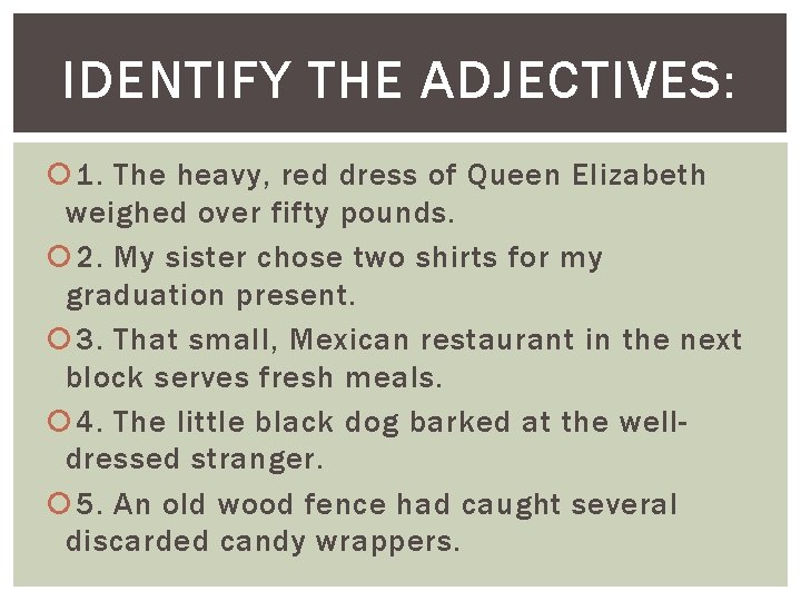 IDENTIFY THE ADJECTIVES: 1. The heavy, red dress of Queen Elizabeth weighed over fifty