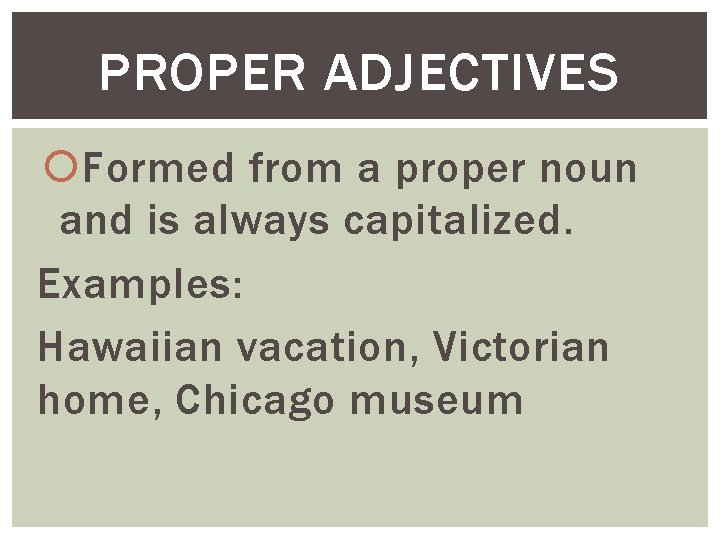 PROPER ADJECTIVES Formed from a proper noun and is always capitalized. Examples: Hawaiian vacation,