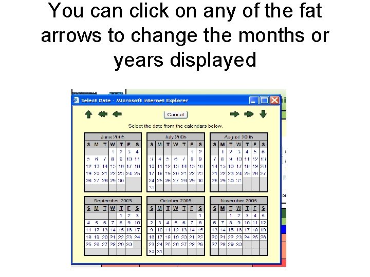 You can click on any of the fat arrows to change the months or