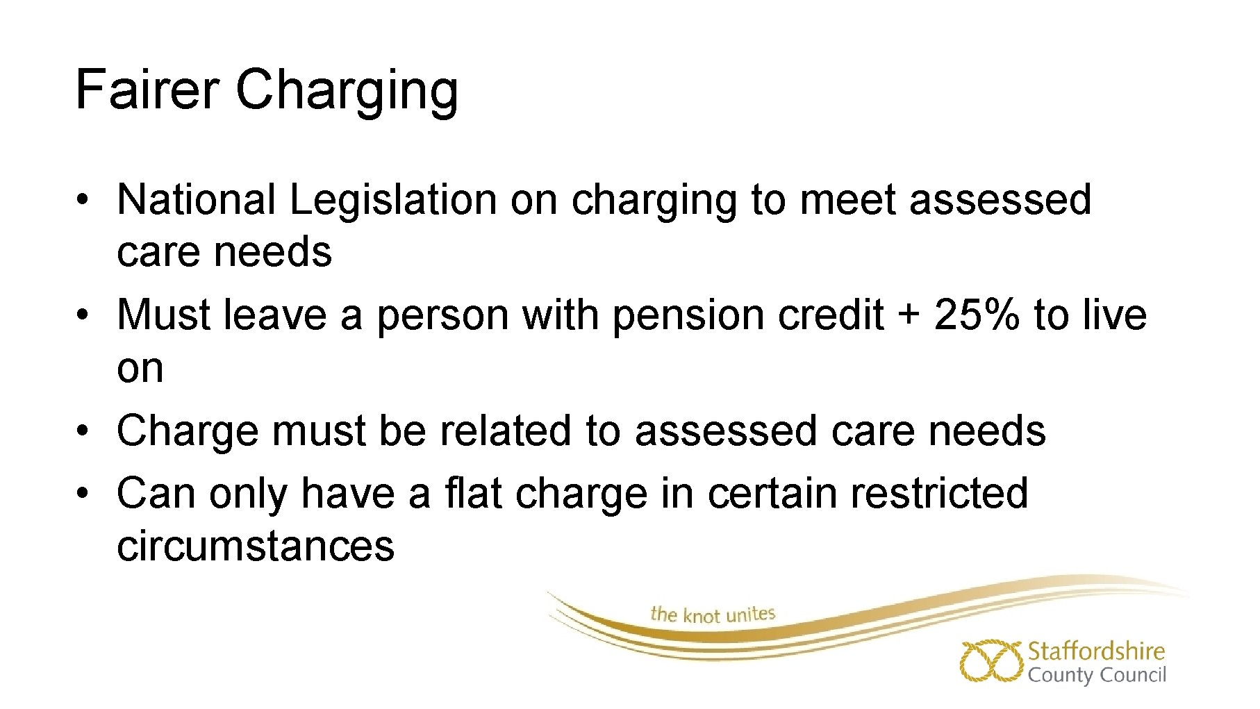 Fairer Charging • National Legislation on charging to meet assessed care needs • Must
