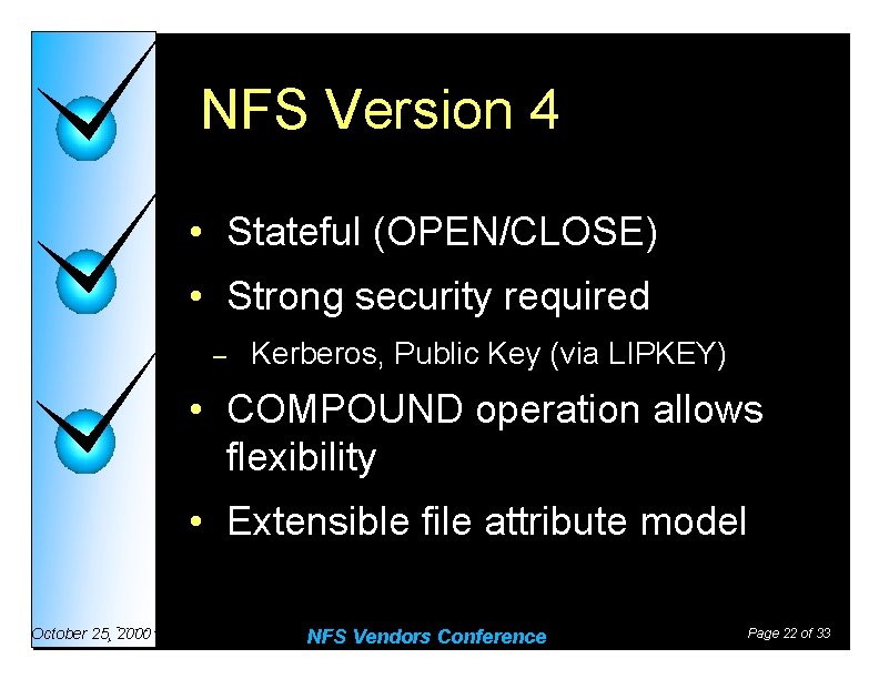 NFS Version 4 • Stateful (OPEN/CLOSE) • Strong security required – Kerberos, Public Key