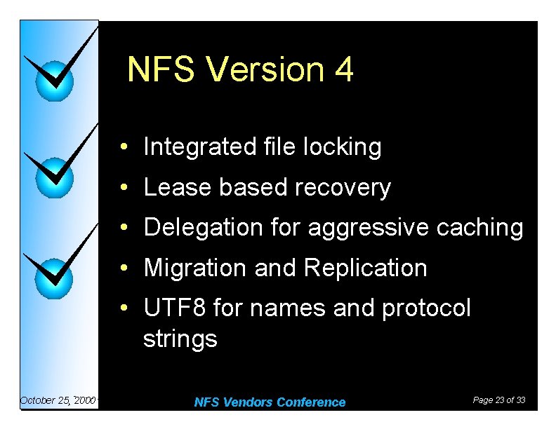NFS Version 4 • Integrated file locking • Lease based recovery • Delegation for