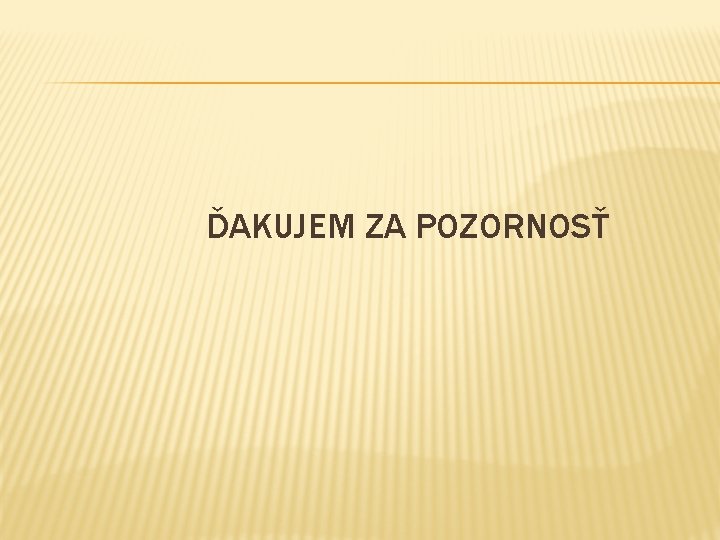 ĎAKUJEM ZA POZORNOSŤ ĎAKUJEM ZA POZORNOSŤ