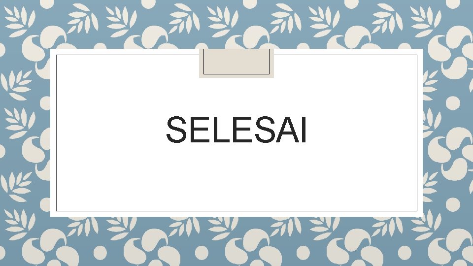 SELESAI SELESAI