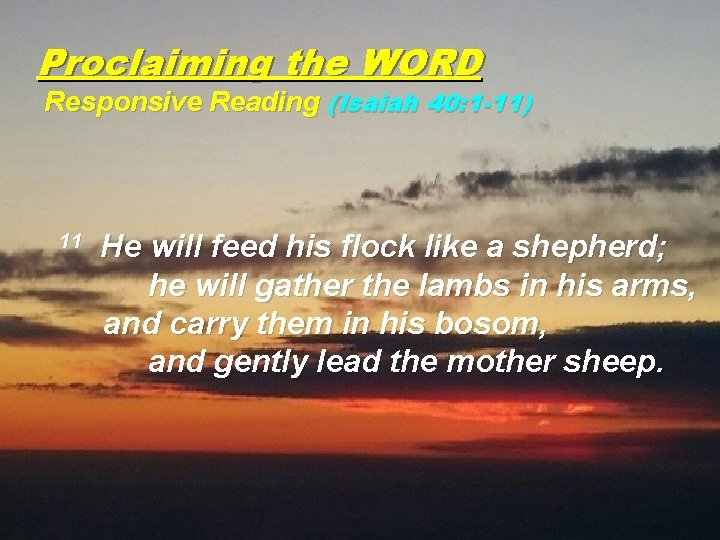 Proclaiming the WORD Responsive Reading (Isaiah 40: 1 -11) 11 He will feed his