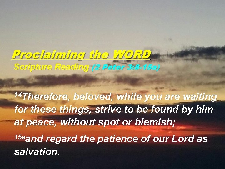 Proclaiming the WORD Scripture Reading (2 Peter 3: 8 -15 a) 14 Therefore, beloved,