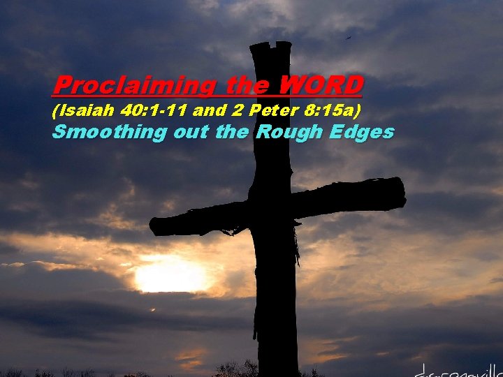 Proclaiming the WORD (Isaiah 40: 1 -11 and 2 Peter 8: 15 a) Smoothing