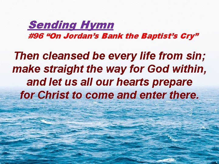 Sending Hymn #96 “On Jordan’s Bank the Baptist’s Cry” Then cleansed be every life