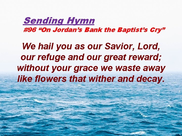 Sending Hymn #96 “On Jordan’s Bank the Baptist’s Cry” We hail you as our