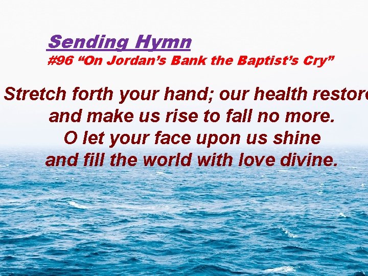 Sending Hymn #96 “On Jordan’s Bank the Baptist’s Cry” Stretch forth your hand; our