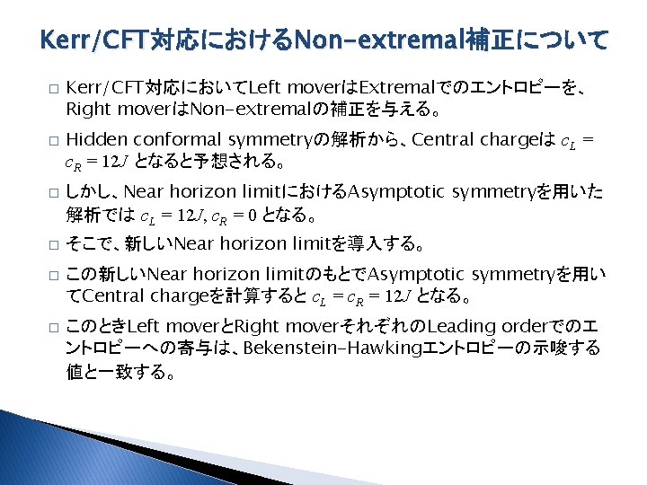 Kerr/CFT対応におけるNon-extremal補正について � � � Kerr/CFT対応においてLeft moverはExtremalでのエントロピーを、 Right moverはNon-extremalの補正を与える。 Hidden conformal symmetryの解析から、Central chargeは c. L