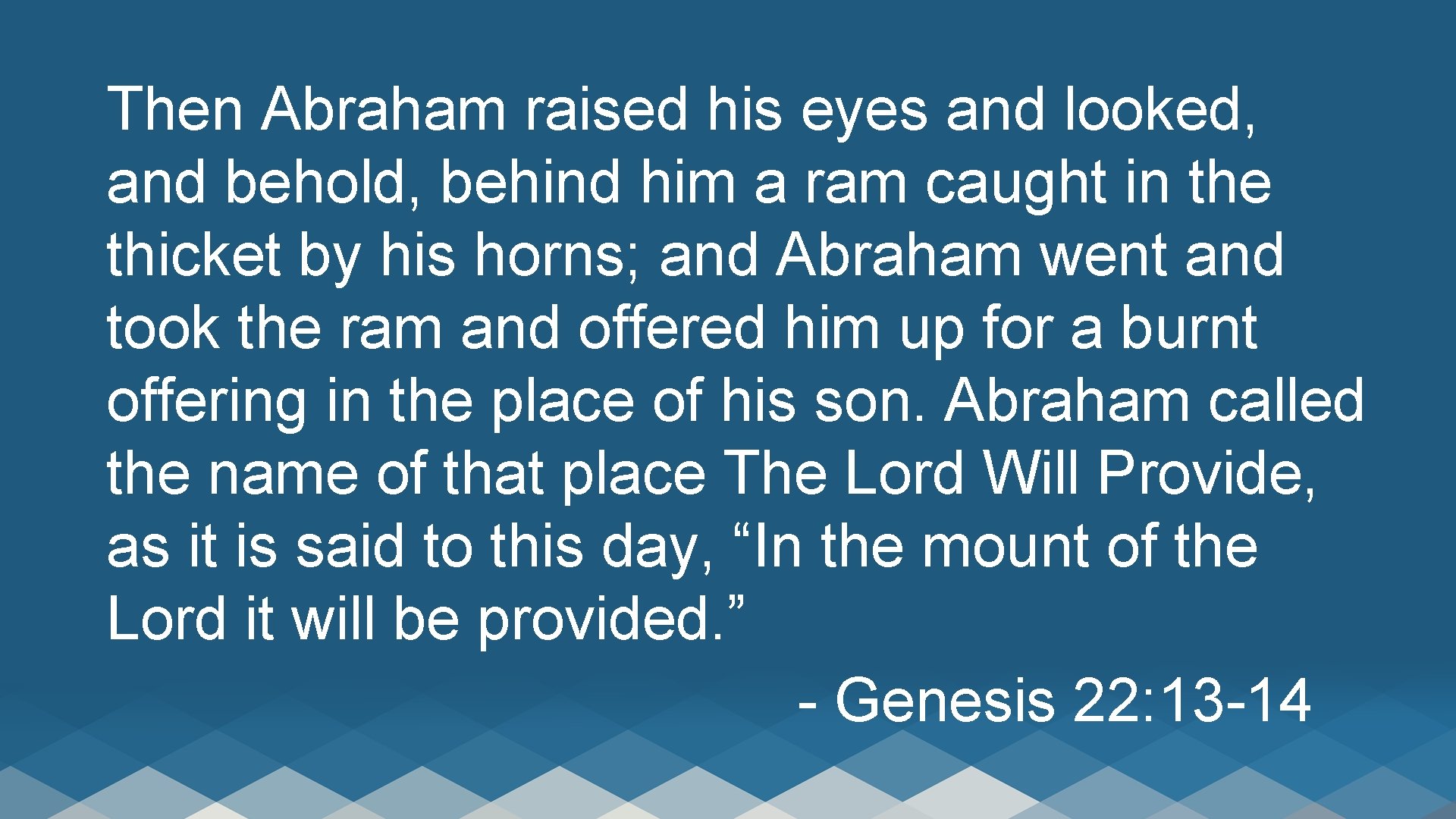 Then Abraham raised his eyes and looked, and behold, behind him a ram caught