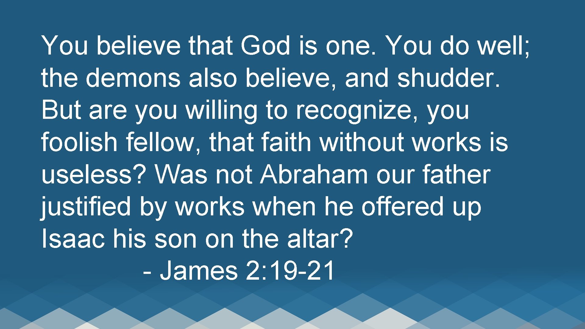 You believe that God is one. You do well; the demons also believe, and