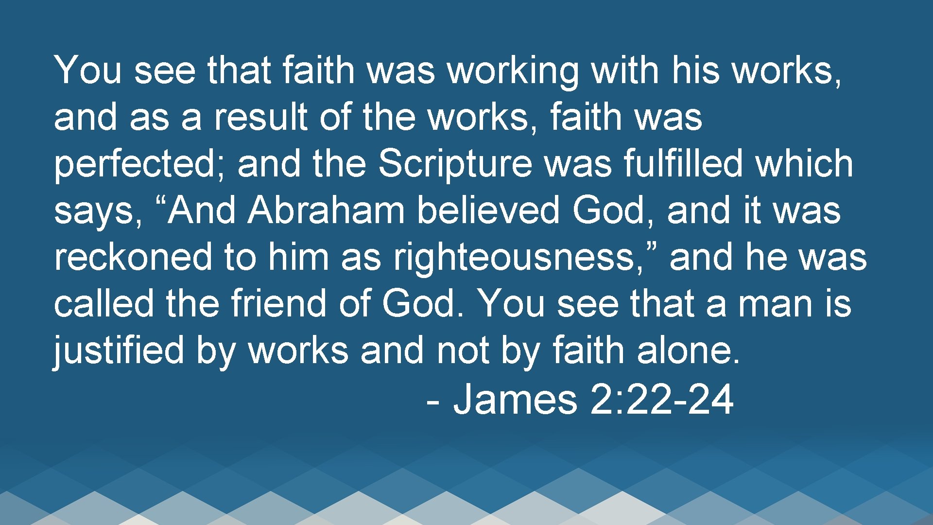 You see that faith was working with his works, and as a result of