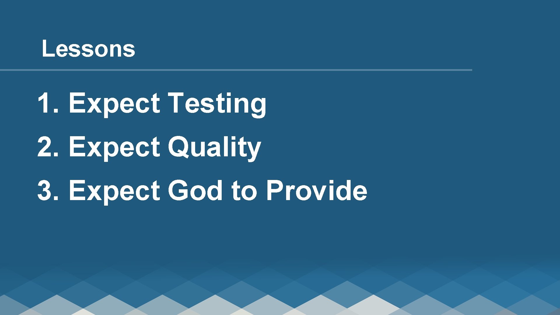 Lessons 1. Expect Testing 2. Expect Quality 3. Expect God to Provide 