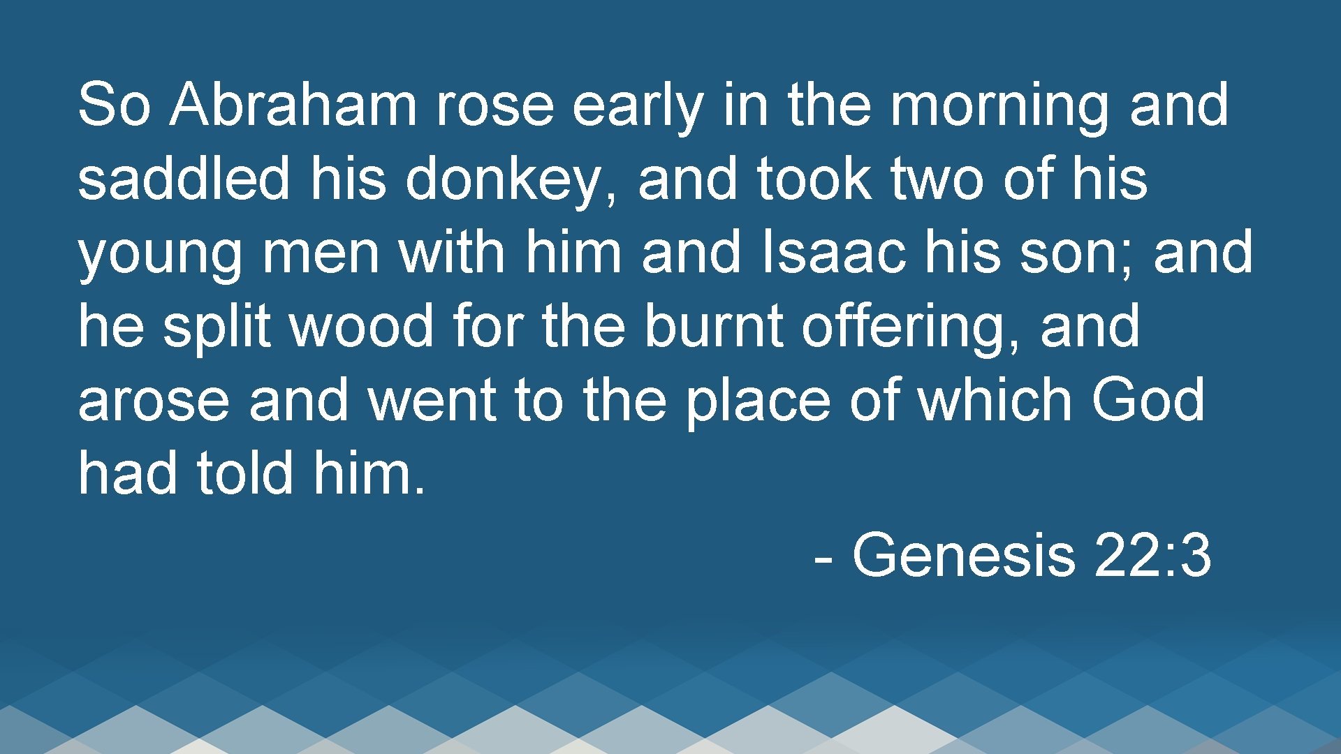 So Abraham rose early in the morning and saddled his donkey, and took two