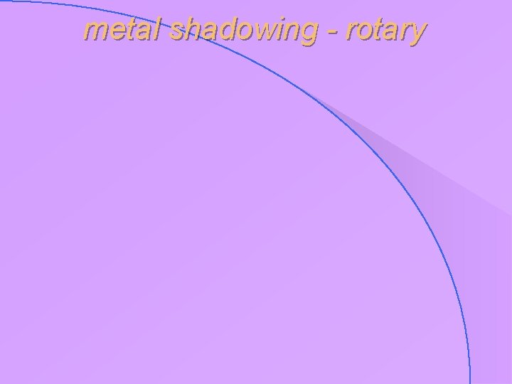 metal shadowing - rotary 