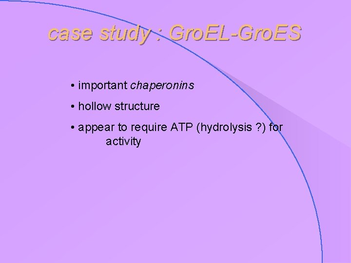 case study : Gro. EL-Gro. ES • important chaperonins • hollow structure • appear