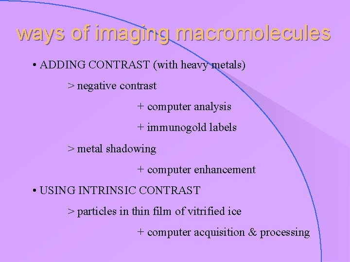 ways of imaging macromolecules • ADDING CONTRAST (with heavy metals) > negative contrast +
