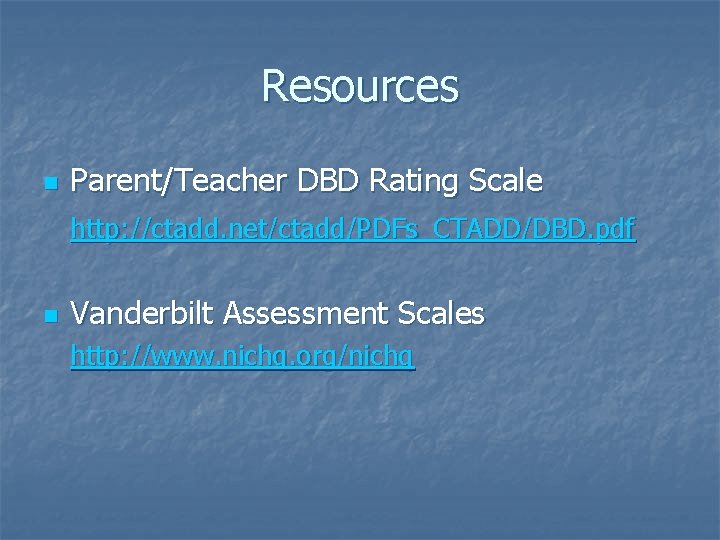 Resources n Parent/Teacher DBD Rating Scale http: //ctadd. net/ctadd/PDFs_CTADD/DBD. pdf n Vanderbilt Assessment Scales Resources n Parent/Teacher DBD Rating Scale http: //ctadd. net/ctadd/PDFs_CTADD/DBD. pdf n Vanderbilt Assessment Scales