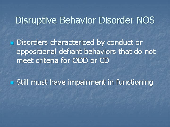 Disruptive Behavior Disorder NOS n n Disorders characterized by conduct or oppositional defiant behaviors Disruptive Behavior Disorder NOS n n Disorders characterized by conduct or oppositional defiant behaviors