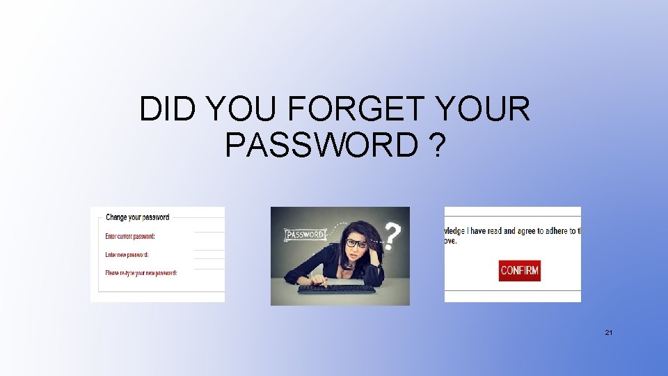 DID YOU FORGET YOUR PASSWORD ? 21 