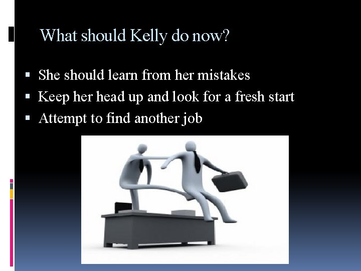 What should Kelly do now? She should learn from her mistakes Keep her head
