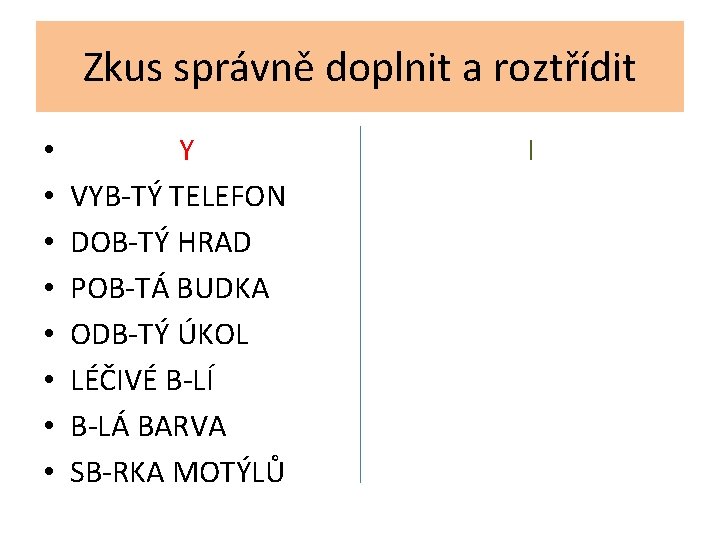 Zkus správně doplnit a roztřídit • • Y VYB-TÝ TELEFON DOB-TÝ HRAD POB-TÁ BUDKA