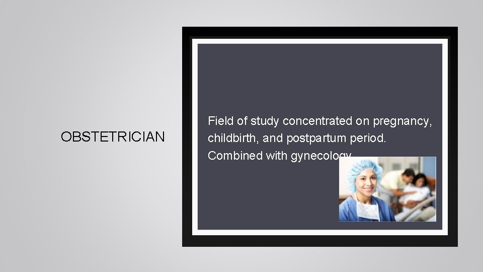 OBSTETRICIAN Field of study concentrated on pregnancy, childbirth, and postpartum period. Combined with gynecology