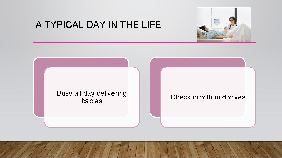 A TYPICAL DAY IN THE LIFE Busy all day delivering babies Check in with