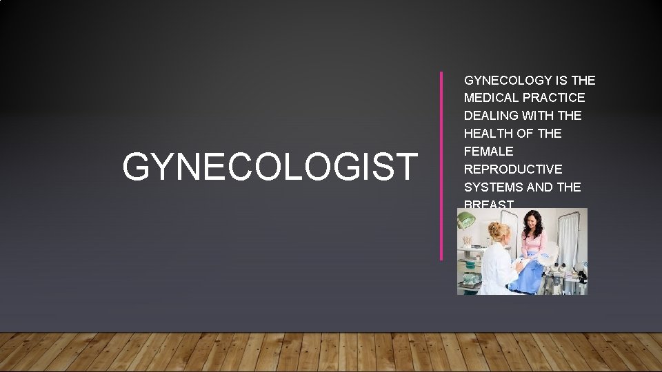 GYNECOLOGIST GYNECOLOGY IS THE MEDICAL PRACTICE DEALING WITH THE HEALTH OF THE FEMALE REPRODUCTIVE