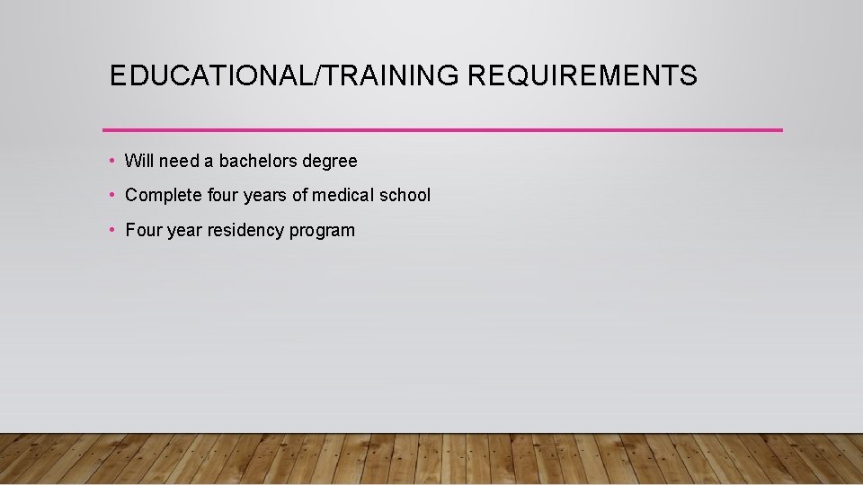 EDUCATIONAL/TRAINING REQUIREMENTS • Will need a bachelors degree • Complete four years of medical