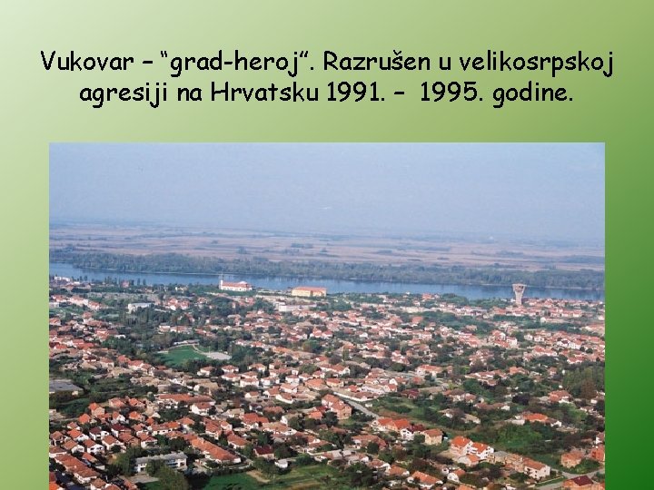 Vukovar – “grad-heroj”. Razrušen u velikosrpskoj agresiji na Hrvatsku 1991. – 1995. godine. 