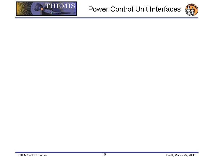 Power Control Unit Interfaces THEMIS/GBO Review 16 Banff, March 29, 2006 