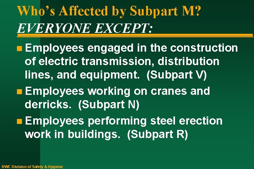 Who’s Affected by Subpart M? EVERYONE EXCEPT: n Employees engaged in the construction of