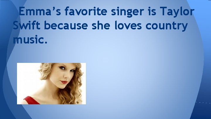 Emma’s favorite singer is Taylor Swift because she loves country music. 