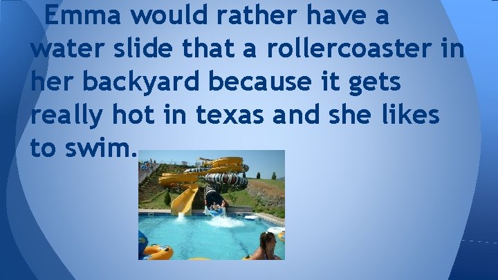 Emma would rather have a water slide that a rollercoaster in her backyard because