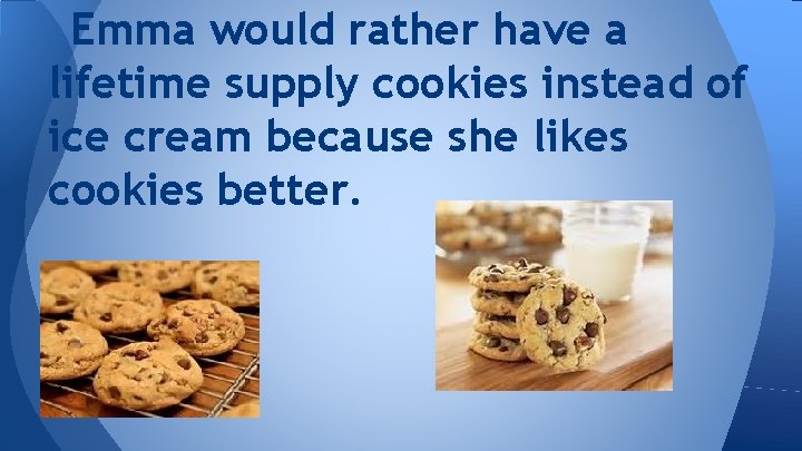 Emma would rather have a lifetime supply cookies instead of ice cream because she