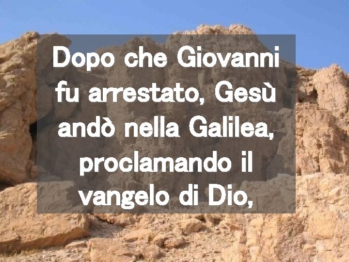 Dopo che Giovanni fu arrestato, Gesù andò nella Galilea, proclamando il vangelo di Dio,