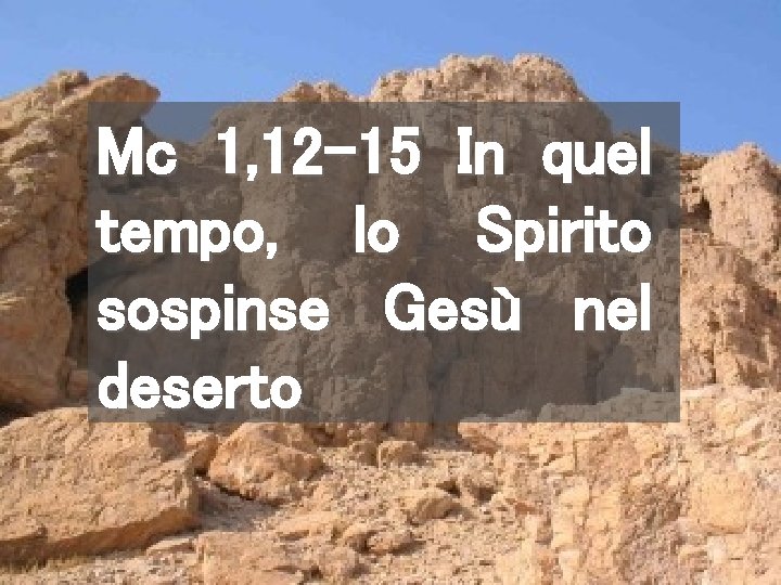 Mc 1, 12 -15 In quel tempo, lo Spirito sospinse Gesù nel deserto 