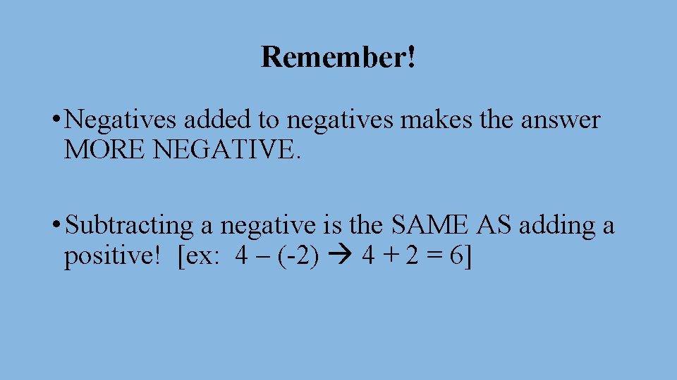 Remember! • Negatives added to negatives makes the answer MORE NEGATIVE. • Subtracting a