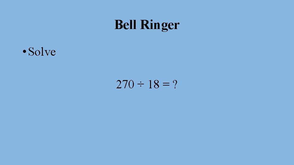 Bell Ringer • Solve 270 ÷ 18 = ? 