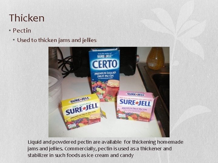 Thicken • Pectin • Used to thicken jams and jellies Liquid and powdered pectin