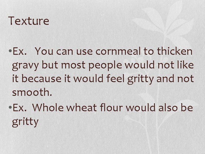 Texture • Ex. You can use cornmeal to thicken gravy but most people would